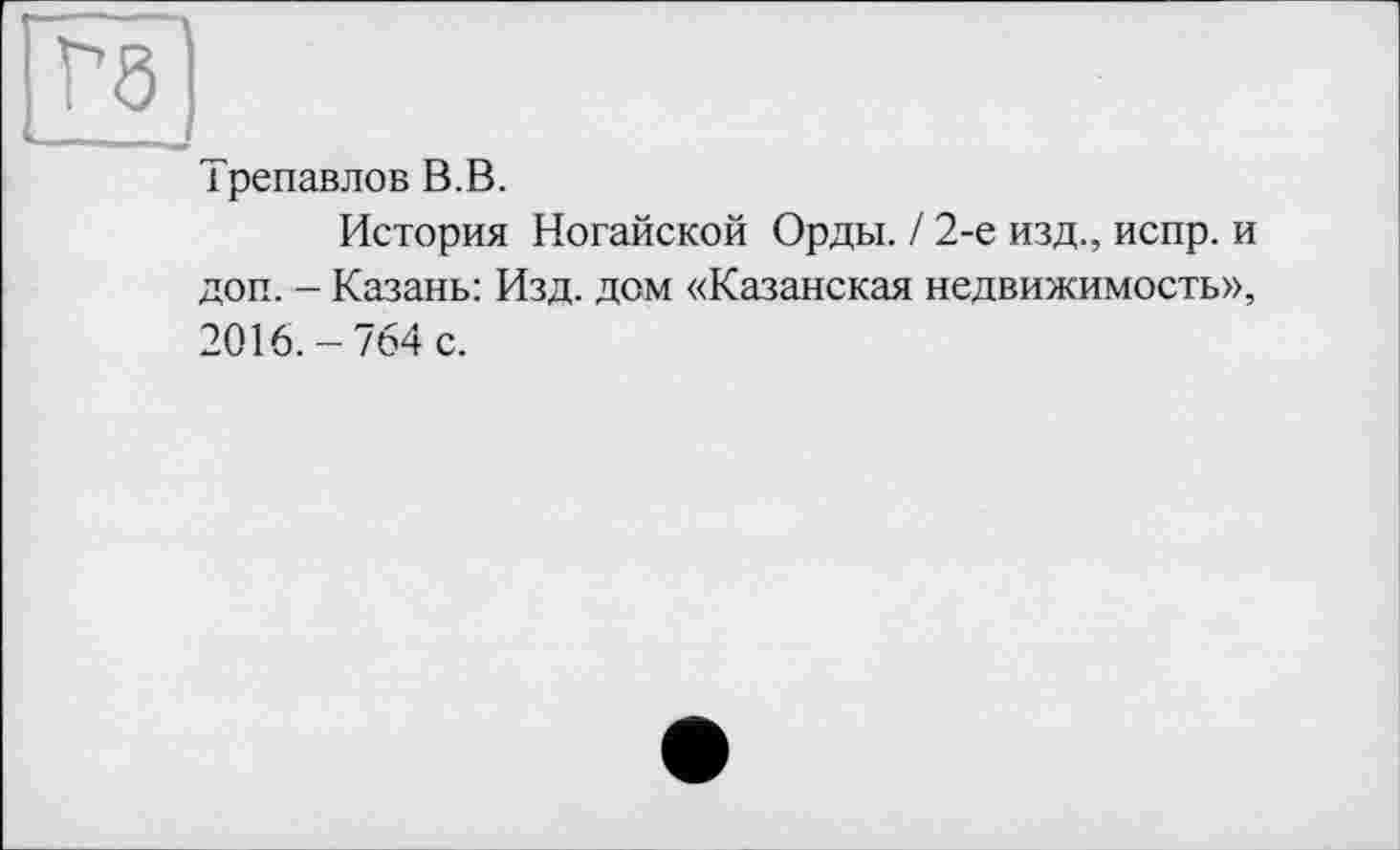 ﻿Трепавлов В.В.
История Ногайской Орды. / 2-е изд., испр. и доп. - Казань: Изд. дом «Казанская недвижимость», 2016. — 764 с.